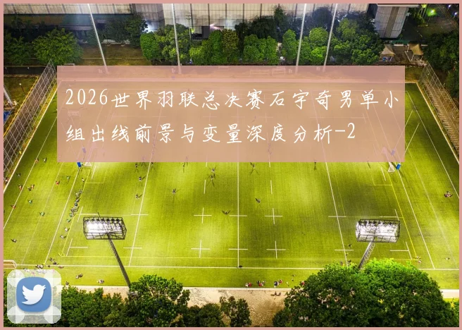 2026世界羽联总决赛石宇奇男单小组出线前景与变量深度分析
