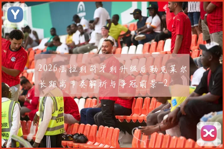 2026法拉利匈牙利升级后勒克莱尔长距离节奏解析与争冠前景