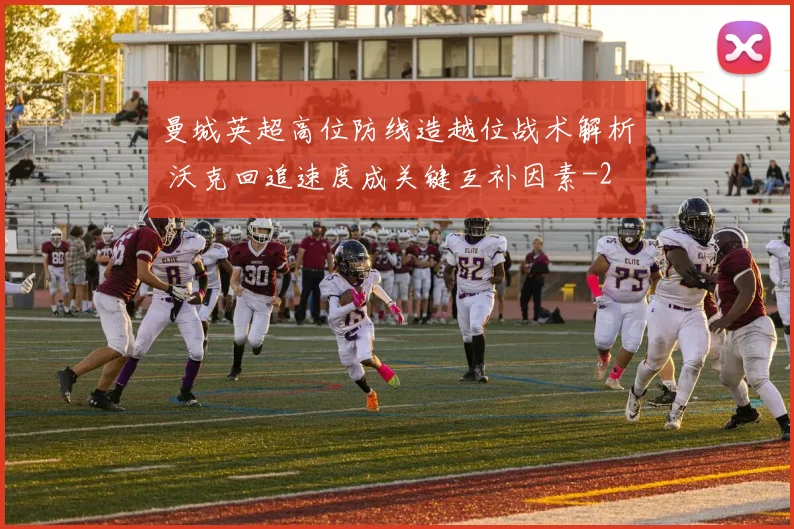 曼城英超高位防线造越位战术解析 沃克回追速度成关键互补因素