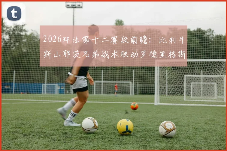 2026环法第十二赛段前瞻:比利牛斯山耶茨兄弟战术联动罗德里格斯翻盘可能性分析