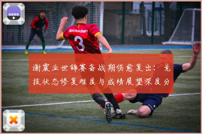 谢震业世锦赛备战期伤愈复出:竞技状态修复难度与成绩展望深度分析