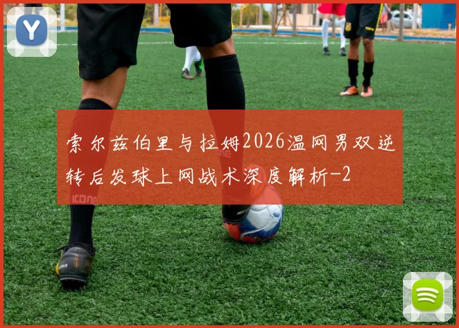 索尔兹伯里与拉姆2026温网男双逆转后发球上网战术深度解析