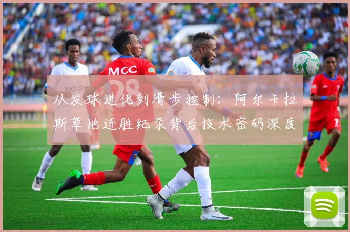 从发球进化到滑步控制：阿尔卡拉斯草地连胜纪录背后技术密码深度拆解