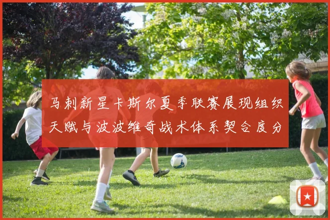 马刺新星卡斯尔夏季联赛展现组织天赋与波波维奇战术体系契合度分析
