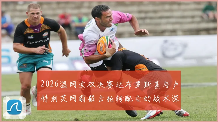 2026温网女双决赛达布罗斯基与卢特利芙网前截击轮转配合的战术深度拆解