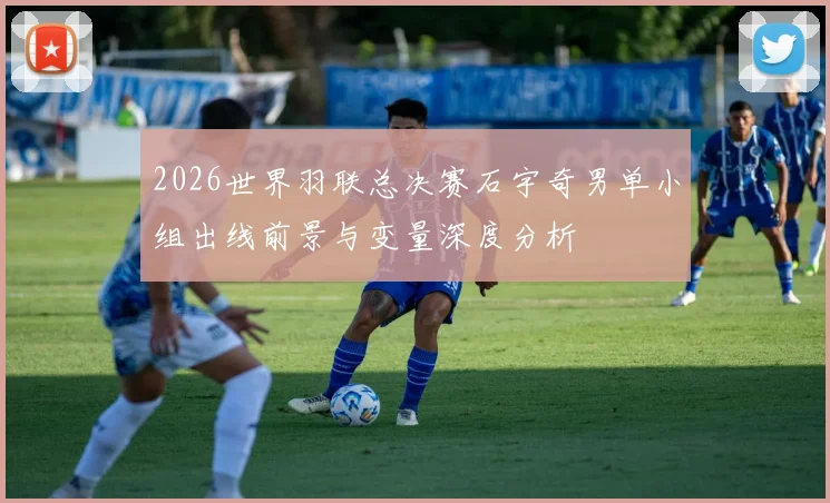2026世界羽联总决赛石宇奇男单小组出线前景与变量深度分析