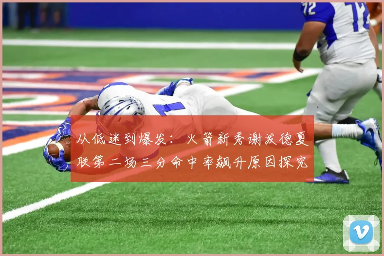 从低迷到爆发：火箭新秀谢泼德夏联第二场三分命中率飙升原因探究