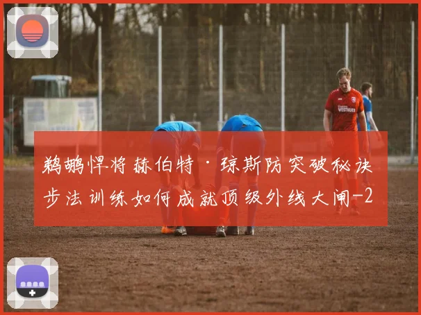 鹈鹕悍将赫伯特·琼斯防突破秘诀 步法训练如何成就顶级外线大闸