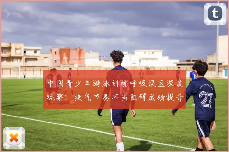 中国青少年游泳训练呼吸误区深度观察：换气节奏不当阻碍成绩提升