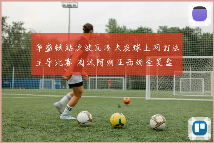 华盛顿站沙波瓦洛夫发球上网打法主导比赛 淘汰阿利亚西姆全复盘
