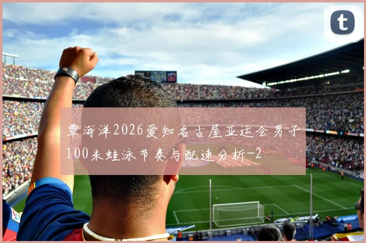覃海洋2026爱知名古屋亚运会男子100米蛙泳节奏与配速分析