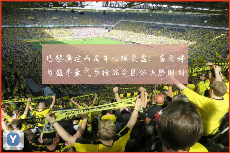 巴黎奥运两周年心理复盘：黄雨婷与盛李豪气步枪混合团体决胜时刻为何能顶住压力夺金