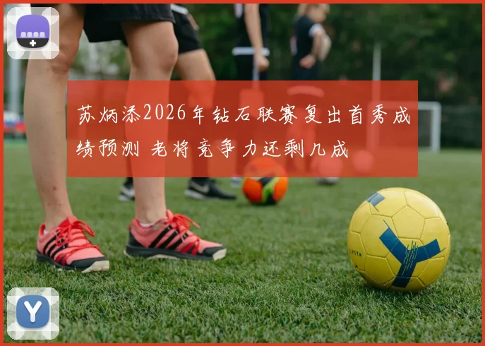 苏炳添2026年钻石联赛复出首秀成绩预测 老将竞争力还剩几成