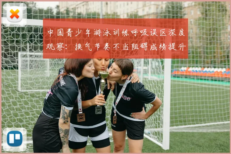 中国青少年游泳训练呼吸误区深度观察：换气节奏不当阻碍成绩提升