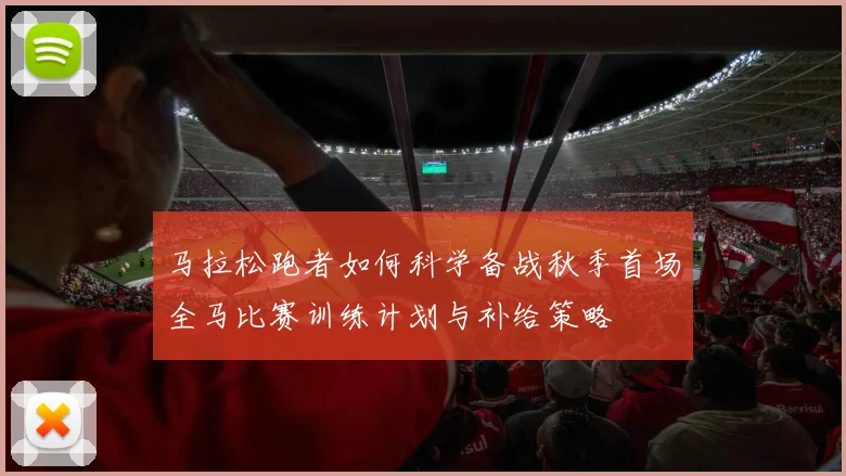 马拉松跑者如何科学备战秋季首场全马比赛训练计划与补给策略
