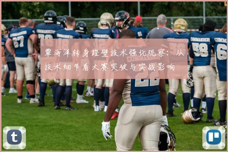 覃海洋转身蹬壁技术强化观察：从技术细节看大赛突破与实战影响